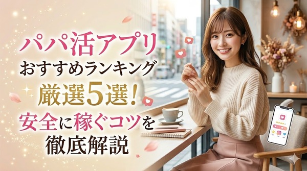 パパ活アプリおすすめランキング厳選5選！安全に稼ぐコツを徹底解説